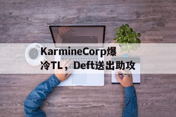 包含KarmineCorp爆冷TL，Deft送出助攻的词条